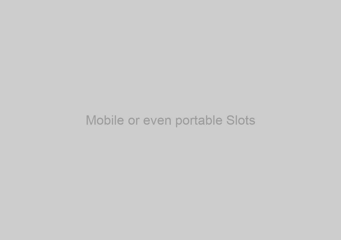 Mobile or even portable Slots
